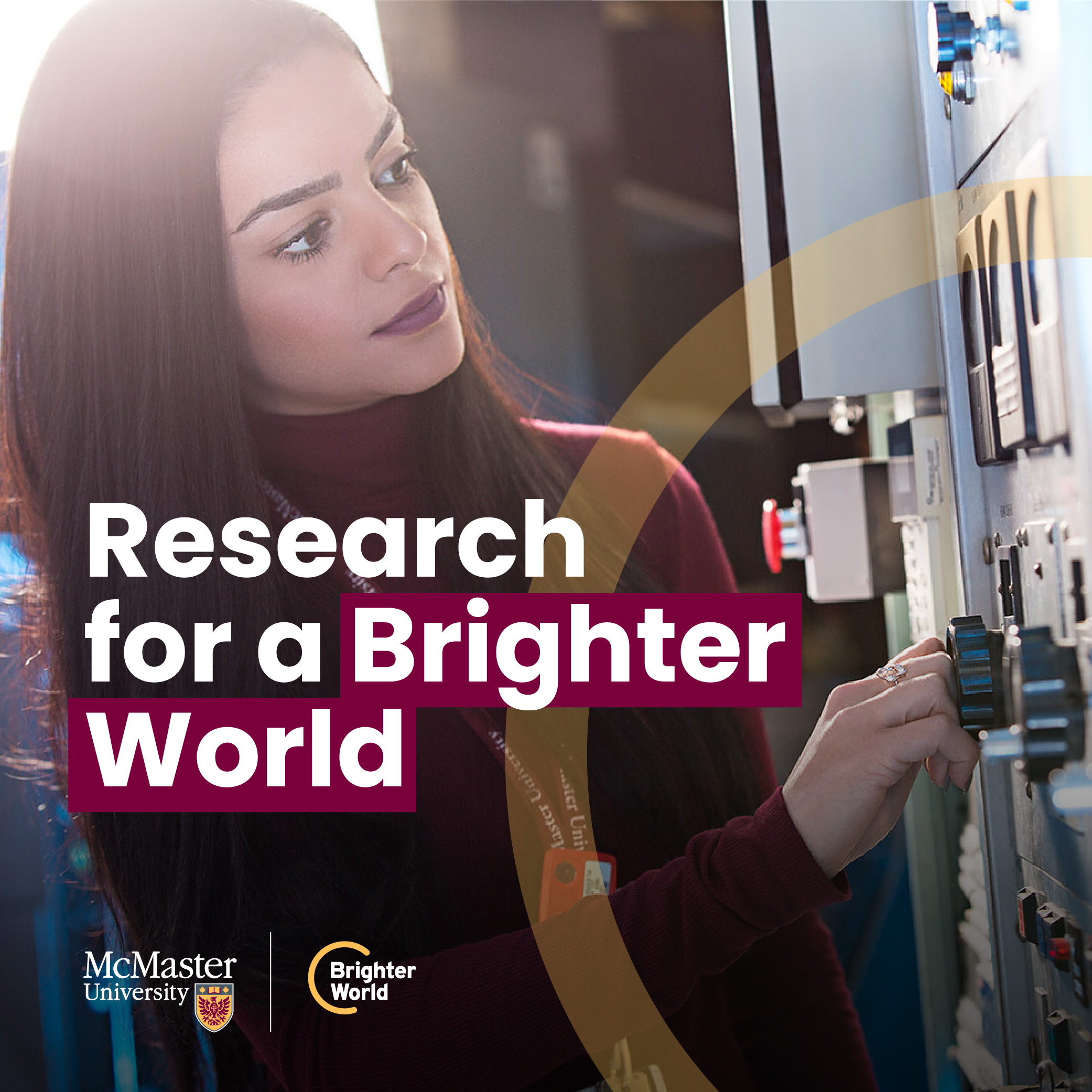 A visual example of a Brighter World ad. A student researcher looks at a control panel and touches a dial. A transparent yellow circle highlights the control panel and part of the student. The copy reads, "Research for a brighter world." In the bottom left corner, a McMaster and Brighter World logo.