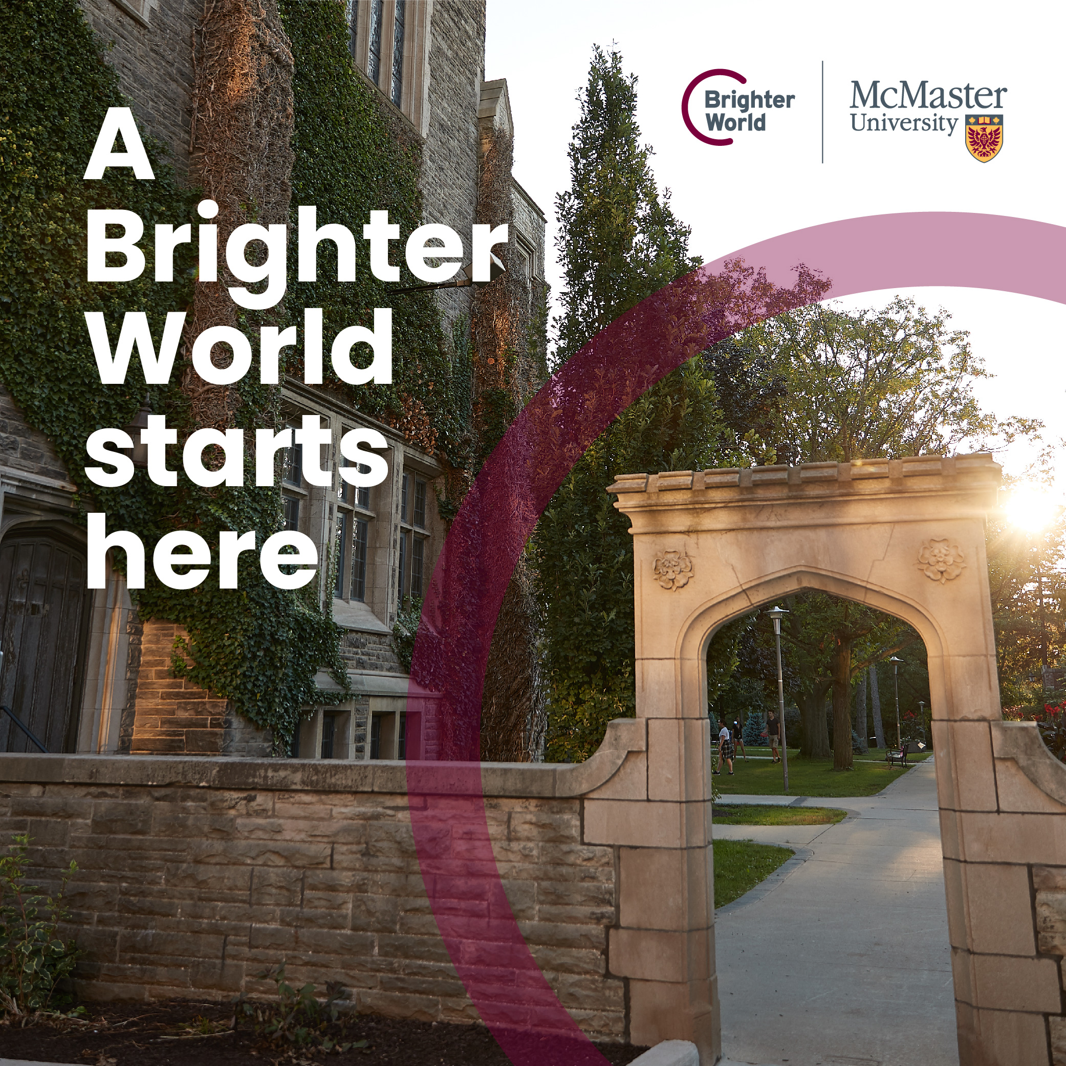 A graphic demonstrating the correct use of the circle element. A photo of the sun shining behind Edwards Arch on campus. A transparent maroon circle is placed around the arch. The text reads "A brighter world starts here." There is a McMaster logo and a Brighter World logo in the top right hand corner. 