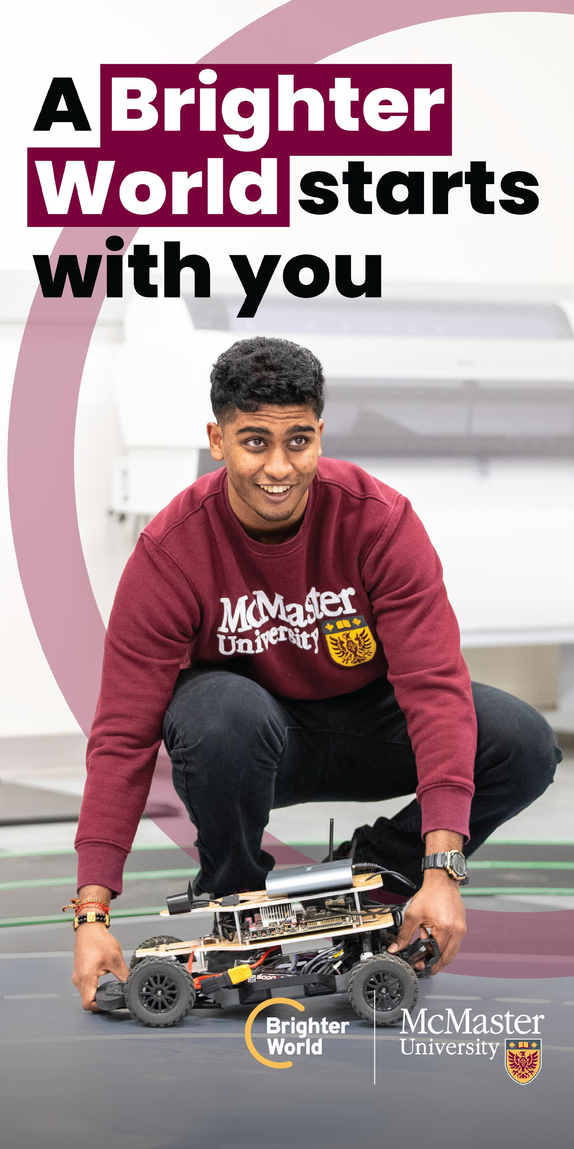 A graphic showing the correct use of a circle element. A student crouches down, holding a robotic RC car in his hands. A transparent maroon circle is placed behind the text and the student. The text reads "A Brighter World starts with you." The Brighter World and McMaster logos are placed in the bottom right hand corner. 